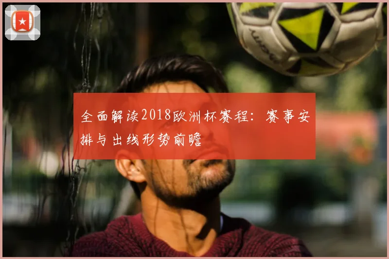 全面解读2018欧洲杯赛程：赛事安排与出线形势前瞻