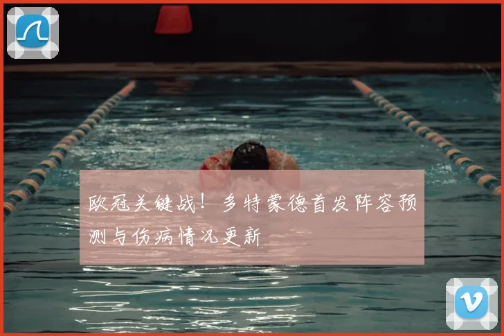 欧冠关键战！多特蒙德首发阵容预测与伤病情况更新