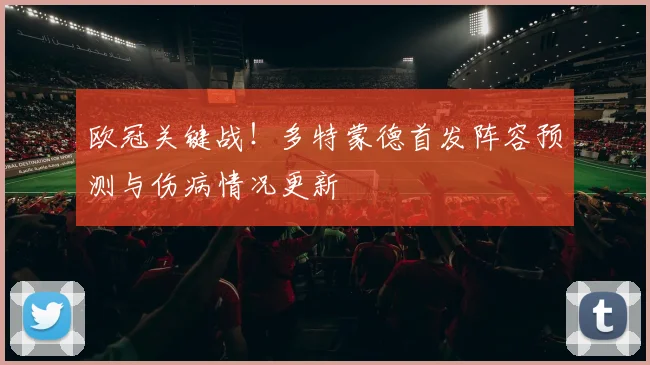 欧冠关键战！多特蒙德首发阵容预测与伤病情况更新