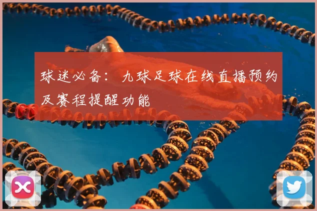 球迷必备：九球足球在线直播预约及赛程提醒功能