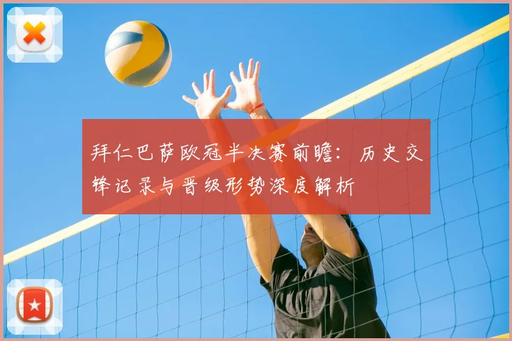 拜仁巴萨欧冠半决赛前瞻：历史交锋记录与晋级形势深度解析