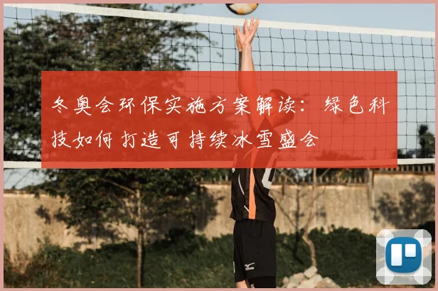 冬奥会环保实施方案解读：绿色科技如何打造可持续冰雪盛会