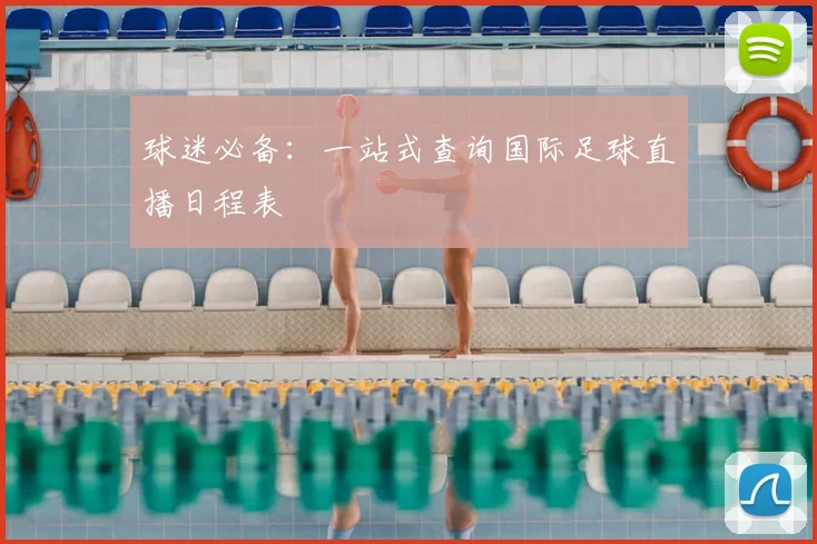 球迷必备：一站式查询国际足球直播日程表