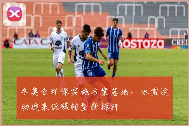 冬奥会环保实施方案落地，冰雪运动迎来低碳转型新标杆