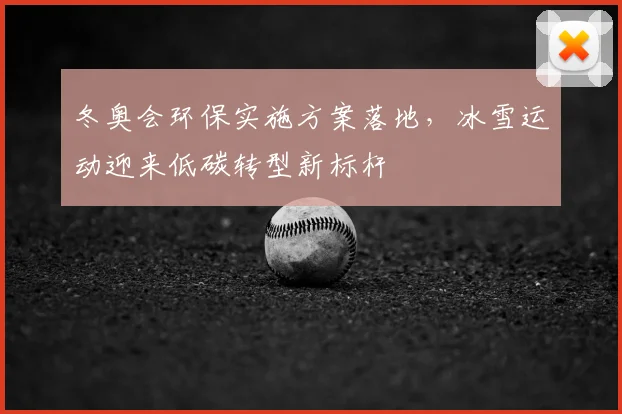 冬奥会环保实施方案落地，冰雪运动迎来低碳转型新标杆