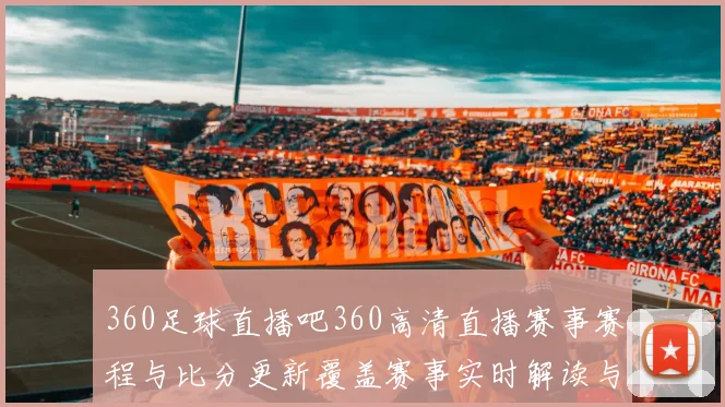 360足球直播吧360高清直播赛事赛程与比分更新覆盖赛事实时解读与看点