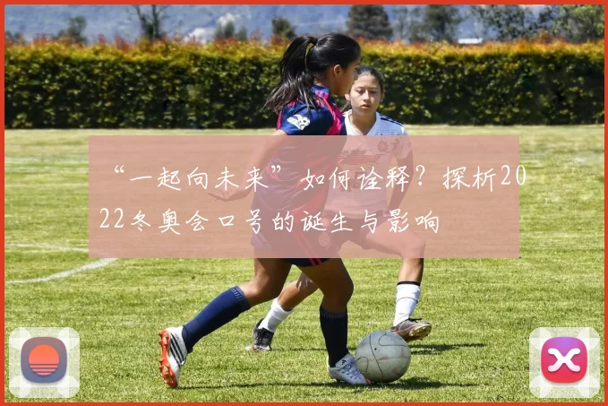 “一起向未来”如何诠释？探析2022冬奥会口号的诞生与影响
