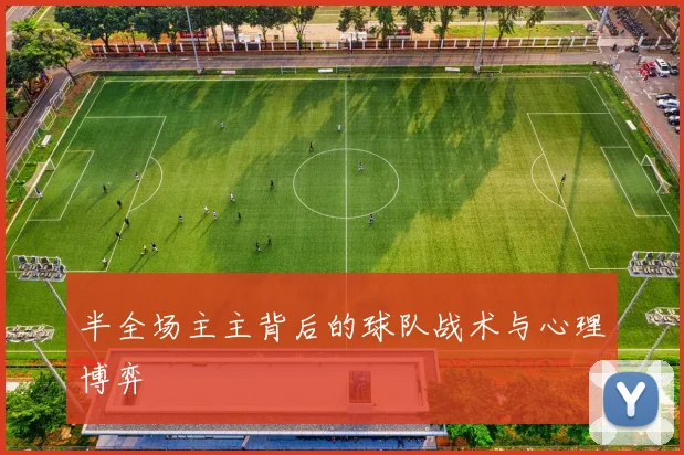 半全场主主背后的球队战术与心理博弈