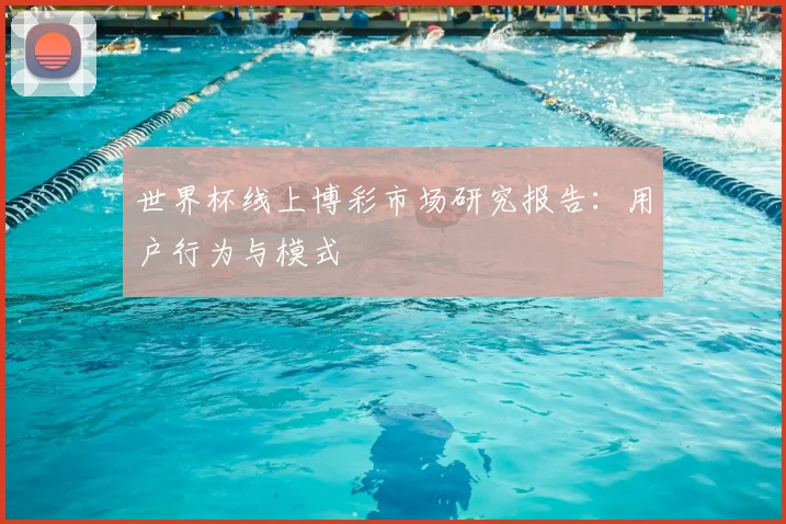 世界杯线上博彩市场研究报告：用户行为与模式