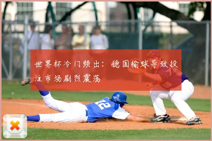 世界杯冷门频出:德国输球导致投注市场剧烈震荡