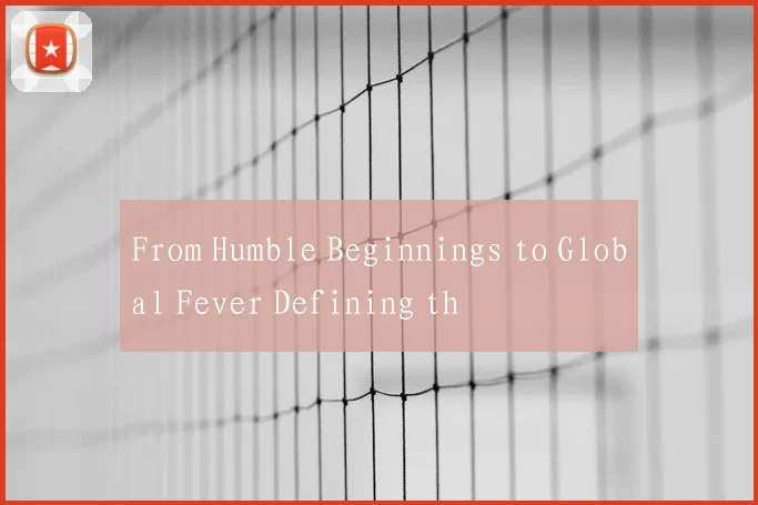 From Humble Beginnings to Global Fever Defining th
