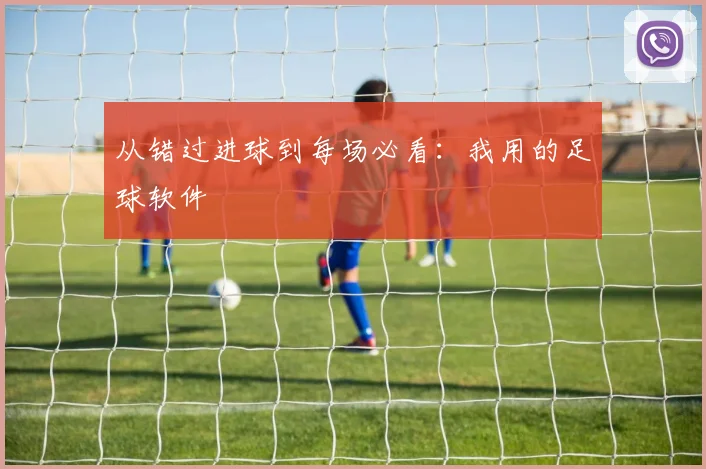 从错过进球到每场必看：我用的足球软件