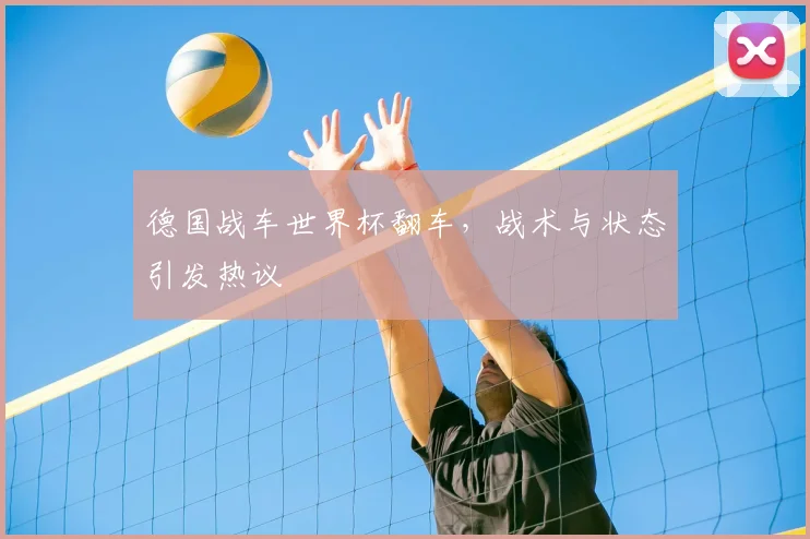 德国战车世界杯翻车，战术与状态引发热议