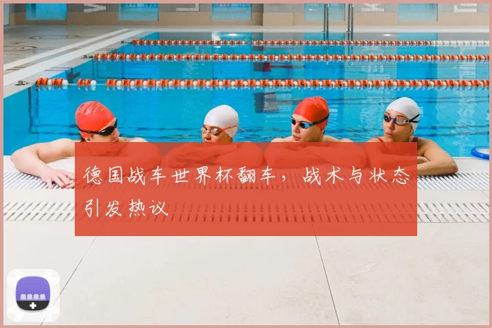 德国战车世界杯翻车，战术与状态引发热议