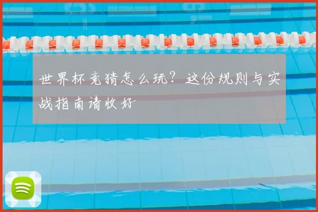 世界杯竞猜怎么玩?这份规则与实战指南请收好