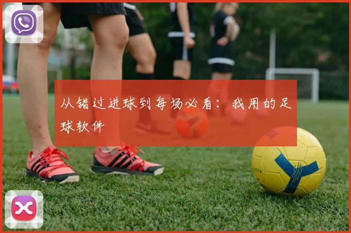 从错过进球到每场必看：我用的足球软件