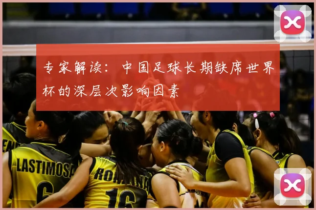 专家解读:中国足球长期缺席世界杯的深层次影响因素