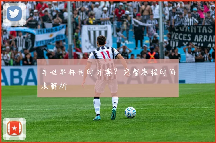 年世界杯何时开赛?完整赛程时间表解析