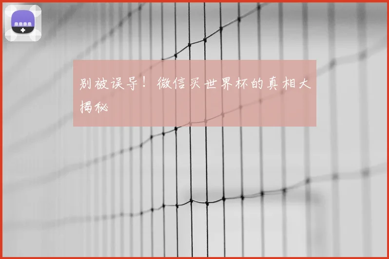 别被误导!微信买世界杯的真相大揭秘